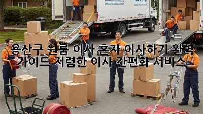 용산구 원룸 이사? 혼자 이사하기 완벽 가이드! 저렴한 이사 간편화 서비스 💯