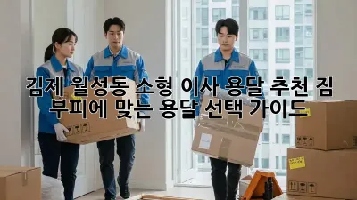 김제 월성동 소형 이사 용달 추천: 짐 부피에 맞는 용달 선택 가이드